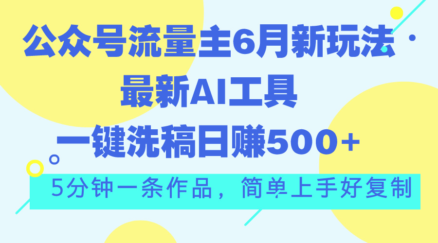 （11191期）公众号流量主6月新玩法，最新AI工具一键洗稿单号日赚500+，5分钟一条作…-87副业网