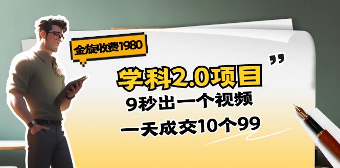 （11188期）金旋收费1980《学科2.0项目》9秒出一个视频，一天成交10个99-87副业网