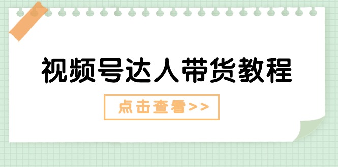 （11162期）视频号达人带货教程：达人剧情打法（长期）+达人带货广告（短期）-87副业网