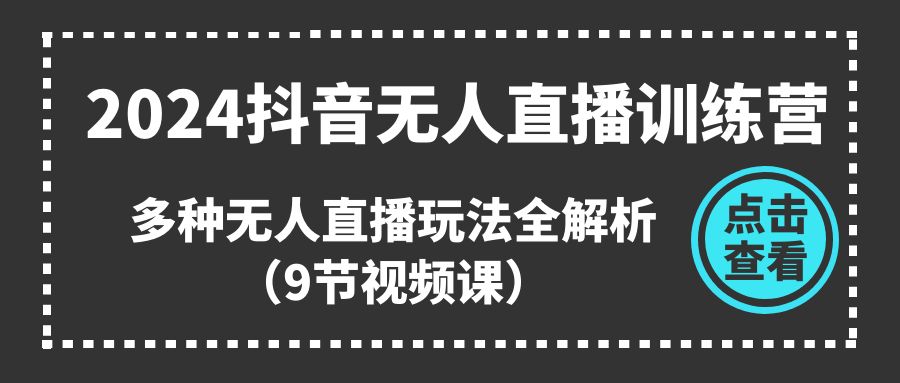 （11136期）2024抖音无人直播训练营，多种无人直播玩法全解析（9节视频课）-87副业网