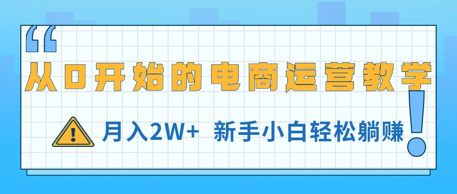 （11081期）从0开始的电商运营教学，月入2W+，新手小白轻松躺赚-87副业网