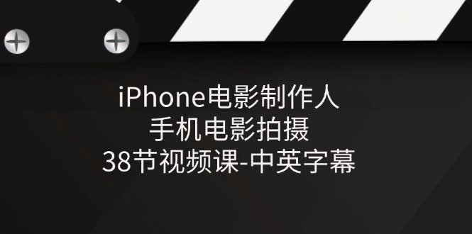 iPhone电影制作人-手机电影拍摄-38节视频课-中英字幕-87副业网