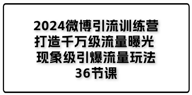 （11333期）2024微博引流训练营「打造千万级流量曝光 现象级引爆流量玩法」36节课-87副业网