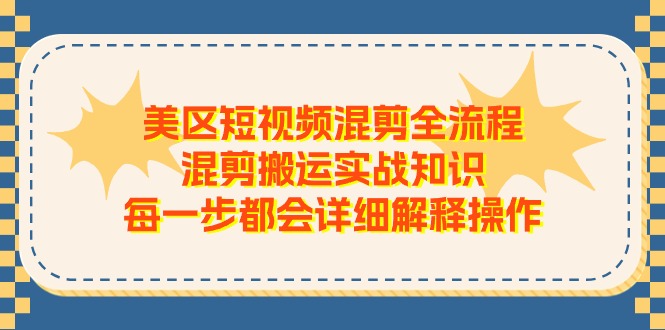 美区短视频混剪全流程，混剪搬运实战知识，每一步都会详细解释操作-87副业网