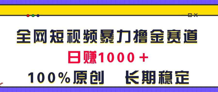 （11341期）全网短视频暴力撸金赛道，日入1000＋！原创玩法，长期稳定-87副业网