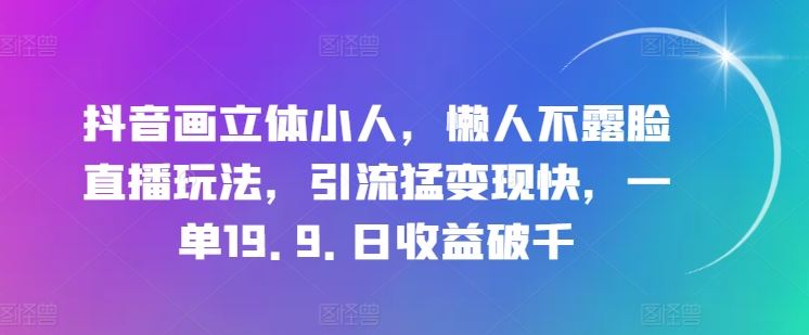 抖音画立体小人，懒人不露脸直播玩法，引流猛变现快，一单19.9.日收益破千【揭秘】-87副业网