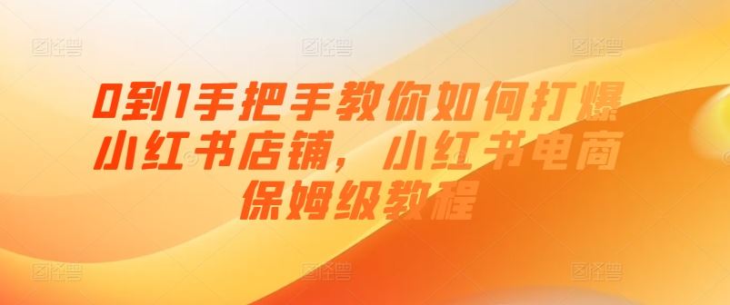 0到1手把手教你如何打爆小红书店铺，小红书电商保姆级教程-87副业网