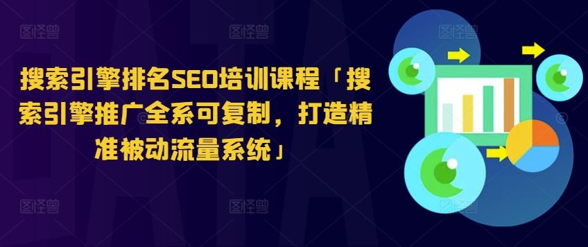 搜索引擎排名SEO培训课程「搜索引擎推广全系可复制，打造精准被动流量系统」-87副业网