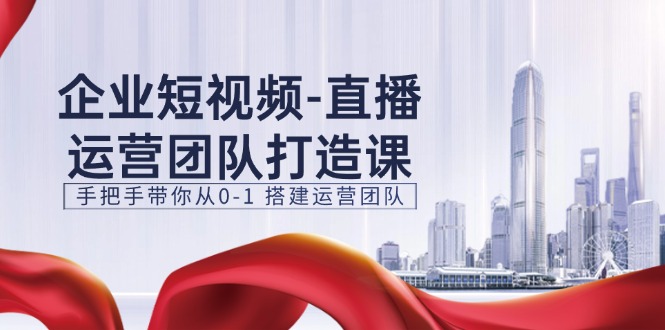 （11350期）企业短视频-直播运营团队打造课，手把手带你从0-1 搭建运营团队-15节-87副业网