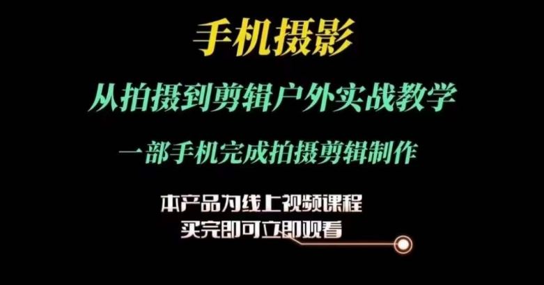 运镜剪辑实操课，手机摄影从拍摄到剪辑户外实战教学，一部手机完成拍摄剪辑制作-87副业网