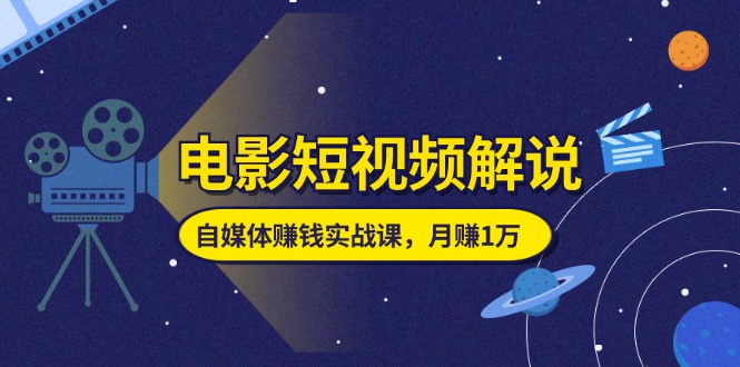 （11371期）电影短视频解说，自媒体赚钱实战课，教你做电影解说短视频，月赚1万-87副业网