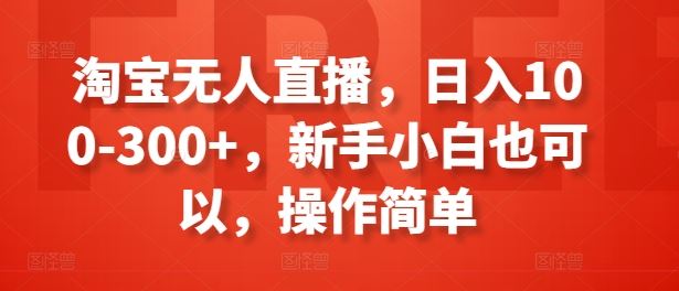 淘宝无人直播，日入100-300+，新手小白也可以，操作简单-87副业网