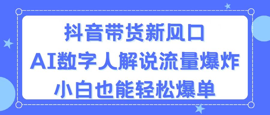 （11401期）抖音带货新风口，AI数字人解说，流量爆炸，小白也能轻松爆单-87副业网