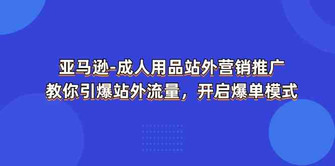 亚马逊成人用品站外营销推广，教你引爆站外流量，开启爆单模式-87副业网