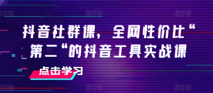 抖音社群课，全网性价比“第二“的抖音工具实战课-87副业网