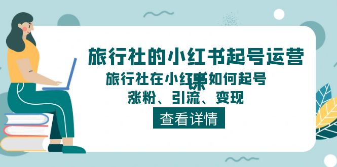 旅行社的小红书起号运营课，旅行社在小红书如何起号、涨粉、引流、变现-87副业网