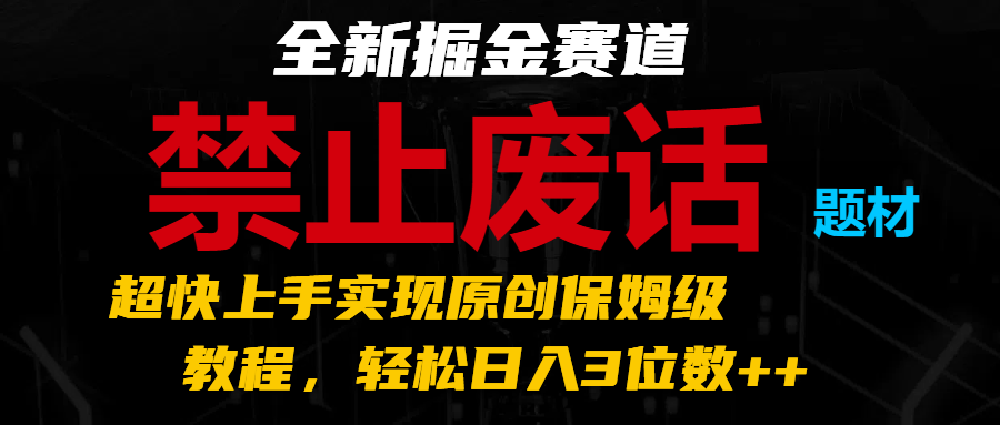 全新掘金赛道 禁止废话题材，超快上手实现原创保姆级教程，轻松日入3位数++-87副业网