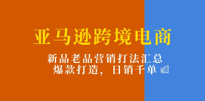 （11433期）亚马逊跨境电商：新品老品营销打法汇总，爆款打造，日销千单-87副业网