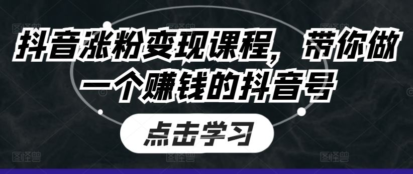 抖音涨粉变现课程，带你做一个赚钱的抖音号-87副业网