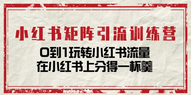 （11450期）小红书矩阵引流训练营：0到1玩转小红书流量，在小红书上分得一杯羹-14节课-87副业网