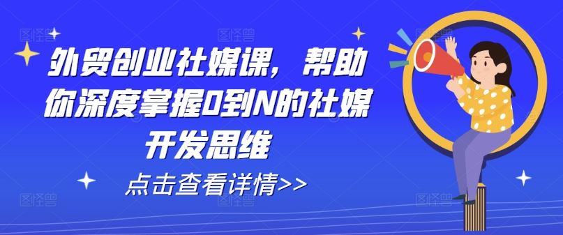 外贸创业社媒课，帮助你深度掌握0到N的社媒开发思维-87副业网