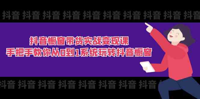 抖音橱窗带货实战变现课：手把手教你从0到1系统玩转抖音橱窗（11节）-87副业网