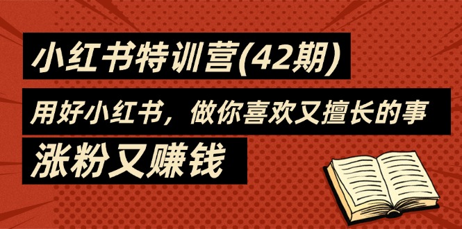 （11492期）35天-小红书特训营(42期)，用好小红书，做你喜欢又擅长的事，涨粉又赚钱-87副业网