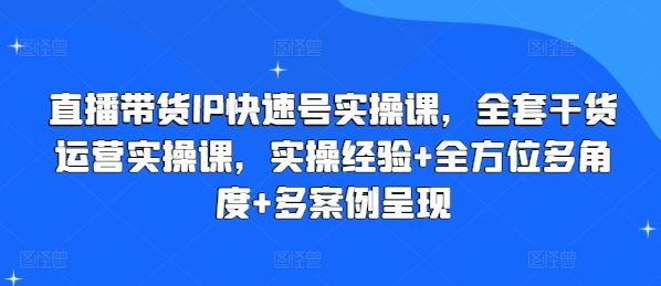 直播带货IP快速号实操课，全套干货运营实操课，实操经验+全方位多角度+多案例呈现-87副业网