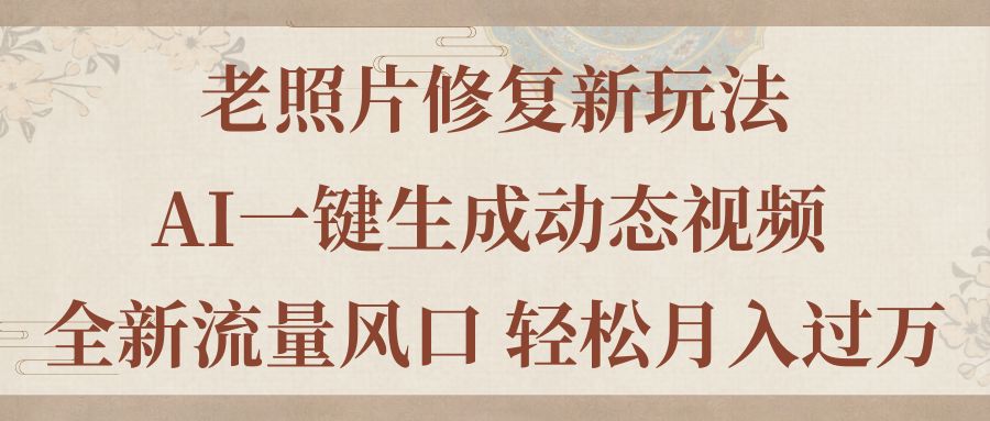 （11503期）老照片修复新玩法，老照片AI一键生成动态视频 全新流量风口 轻松月入过万-87副业网