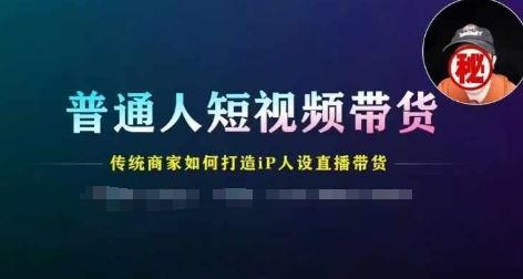 普通人短视频带货，传统商家如何打造IP人设直播带货-87副业网