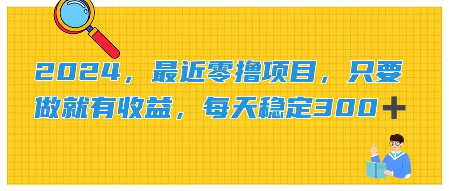 （11510期）2024，最近零撸项目，只要做就有收益，每天动动手指稳定收益300+-87副业网