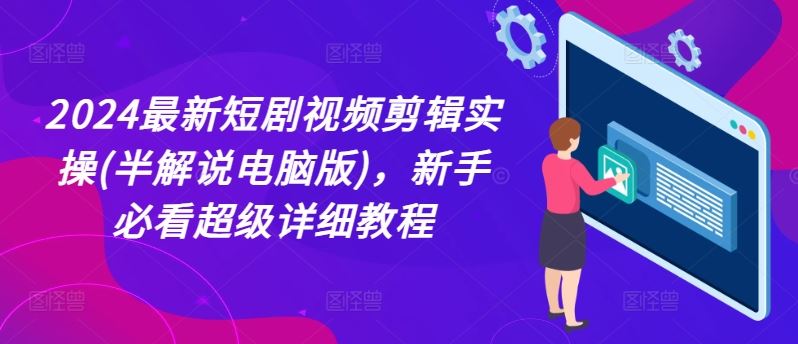 2024最新短剧视频剪辑实操(半解说电脑版)，新手必看超级详细教程-87副业网