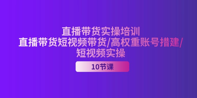 （11512期）2024直播带货实操培训，直播带货短视频带货/高权重账号措建/短视频实操-87副业网