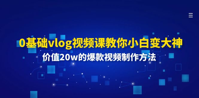 （11517期）0基础vlog视频课教你小白变大神：价值20w的爆款视频制作方法-87副业网