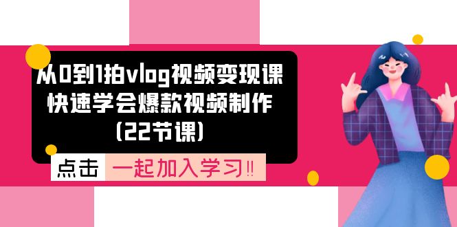 （11519期）从0到1拍vlog视频变现课：快速学会爆款视频制作（22节课）-87副业网