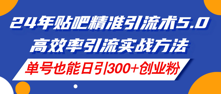 （11520期）24年贴吧精准引流术5.0，高效率引流实战方法，单号也能日引300+创业粉-87副业网