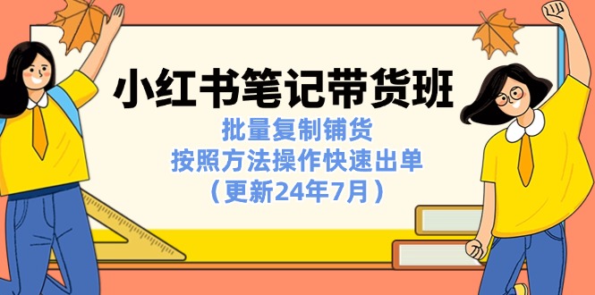 （11529期）小红书笔记-带货班：批量复制铺货，按照方法操作快速出单（更新24年7月）-87副业网