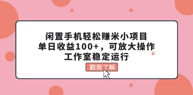 （11562期）闲置手机轻松赚米小项目，单日收益100+，可放大操作，工作室稳定运行-87副业网