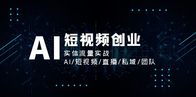 （11566期）AI短视频创业，实体流量实战，AI/短视频/直播/私域/团队-87副业网