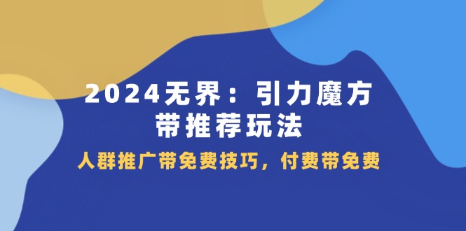 （11567期）2024 无界：引力魔方-带推荐玩法，人群推广带免费技巧，付费带免费-87副业网