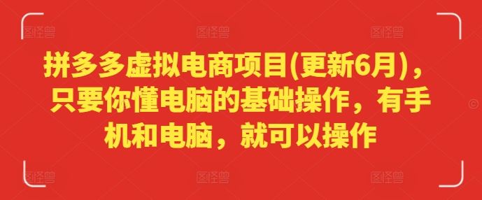 拼多多虚拟电商项目(更新6月)，只要你懂电脑的基础操作，有手机和电脑，就可以操作-87副业网