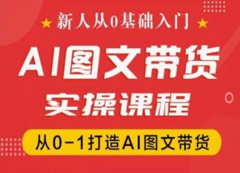 新人从0基础入门，抖音AI图文带货实操课程，从0-1打造AI图文带货-87副业网