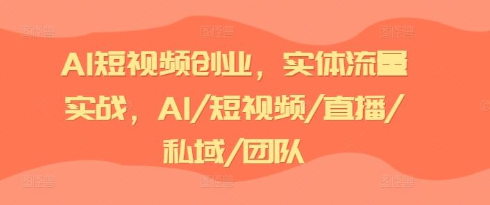 AI短视频创业，实体流量实战，AI/短视频/直播/私域/团队-87副业网