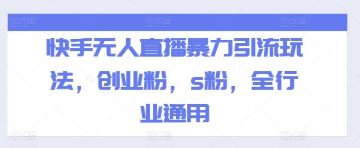 快手无人直播暴力引流玩法，创业粉，s粉，全行业通用-87副业网