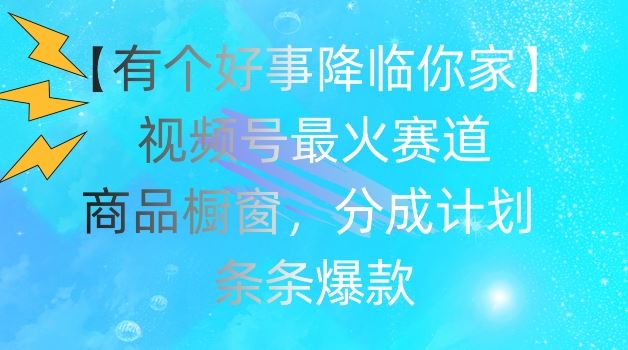 【有个好事降临你家】视频号爆火赛道，商品橱窗，分成计划，条条爆款【揭秘】-87副业网