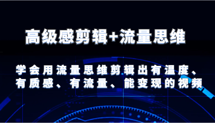 高级感剪辑+流量思维 学会用流量思维剪辑出有温度、有质感、有流量、能变现的视频-87副业网