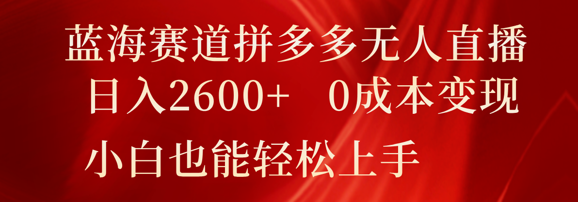 蓝海赛道拼多多无人直播，日入2600+，0成本变现，小白也能轻松上手-87副业网