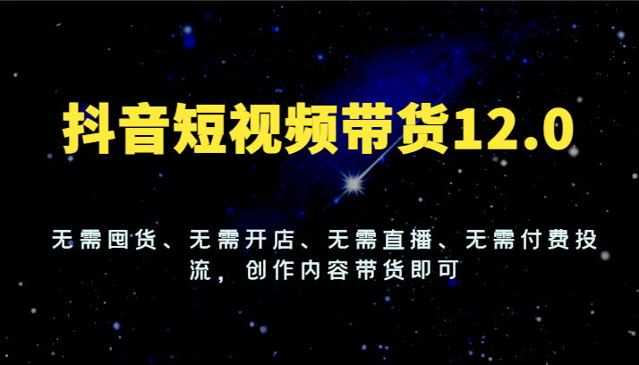 抖音短视频带货12.0，无需囤货、无需开店、无需直播、无需付费投流，创作内容带货即可-87副业网