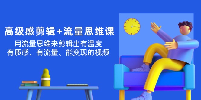 （11589期）高级感 剪辑+流量思维：用流量思维剪辑出有温度/有质感/有流量/能变现视频-87副业网