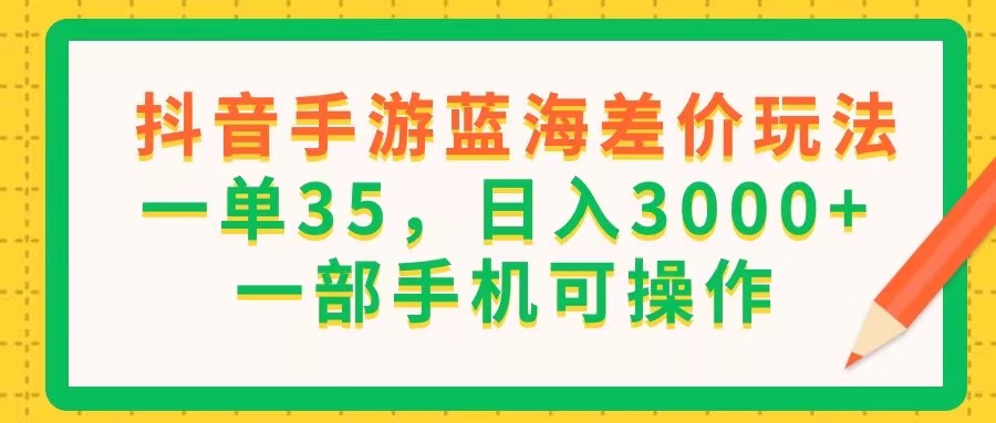 （11609期）抖音手游蓝海差价玩法，一单35，日入3000+，一部手机可操作-87副业网